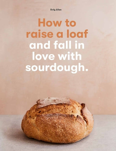 How to raise a loaf and fall in love with sourdough