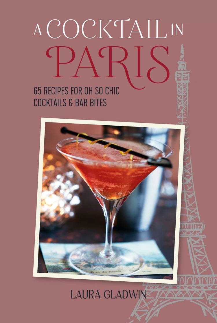 A Cocktail in Paris - 65 Recipes for Oh So Chic Cocktails & Bar Bites