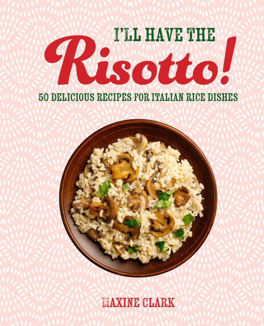 I'll Have the Rissotto! 50 Delicious recipes for Italian rice dishes