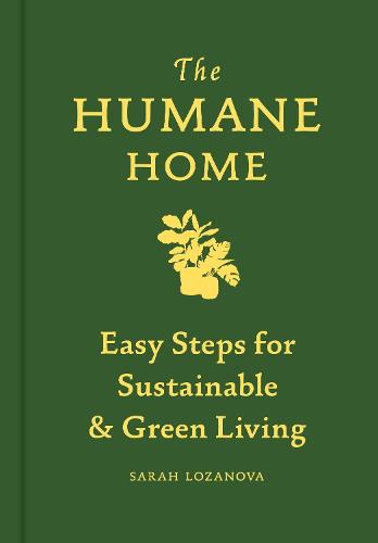 The Humane Home: Easy Steps for Sustainable & Green Living