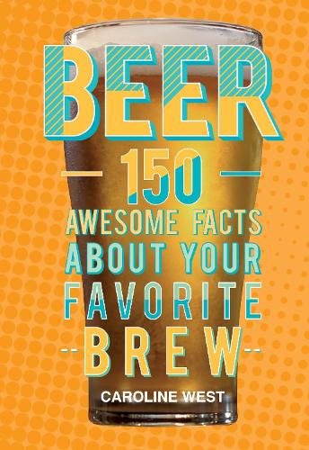 Beer: 150 Awesome Facts About Your Favorite Brew
