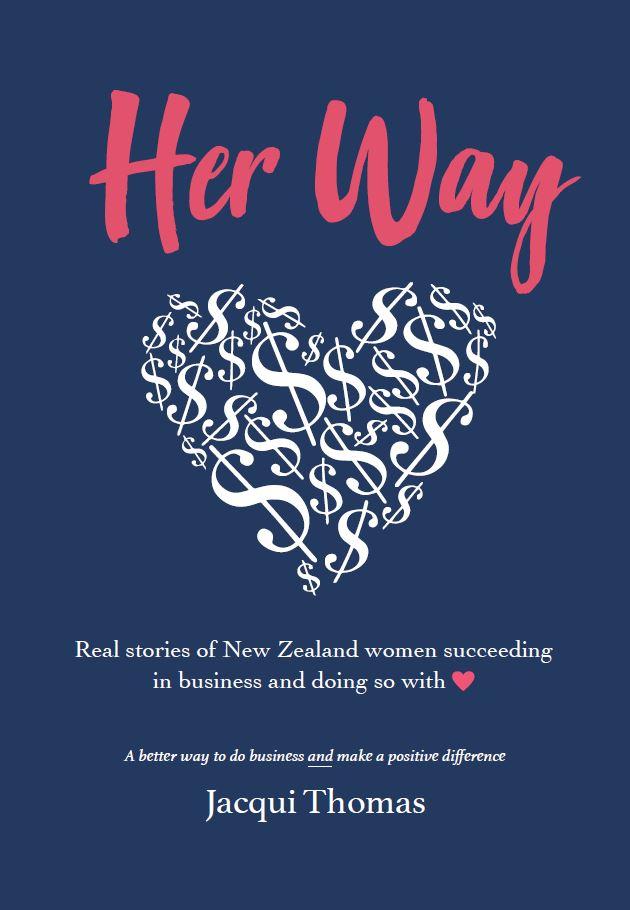 Her Way Real Stories of New Zealand Women Succeeding in Business and Doing so with Heart